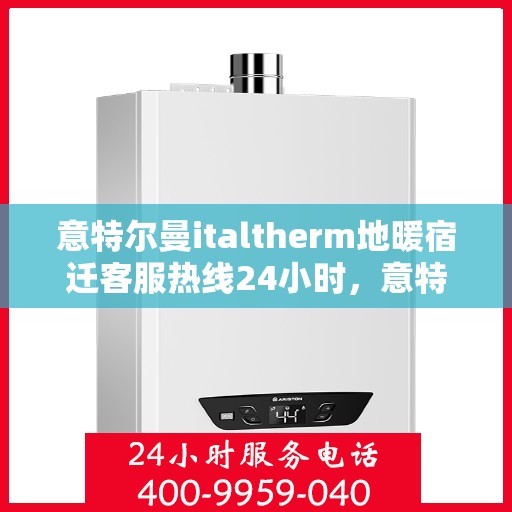 意特尔曼italtherm地暖宿迁客服热线24小时，意特尔曼italtherm地暖宿迁全天候客服热线，贴心温暖，24小时为您服务