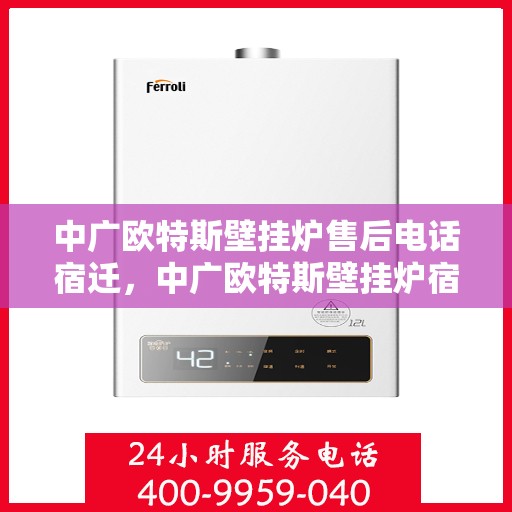 中广欧特斯壁挂炉售后电话宿迁，中广欧特斯壁挂炉宿迁售后专线及服务团队介绍