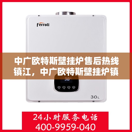 中广欧特斯壁挂炉售后热线镇江，中广欧特斯壁挂炉镇江售后热线专业服务解析