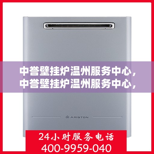 中誉壁挂炉温州服务中心，中誉壁挂炉温州服务中心，专业维修与优质服务并行