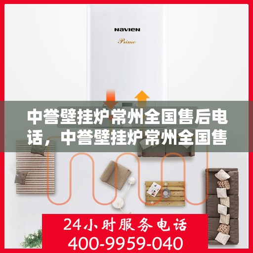 中誉壁挂炉常州全国售后电话，中誉壁挂炉常州全国售后热线及维修服务指南