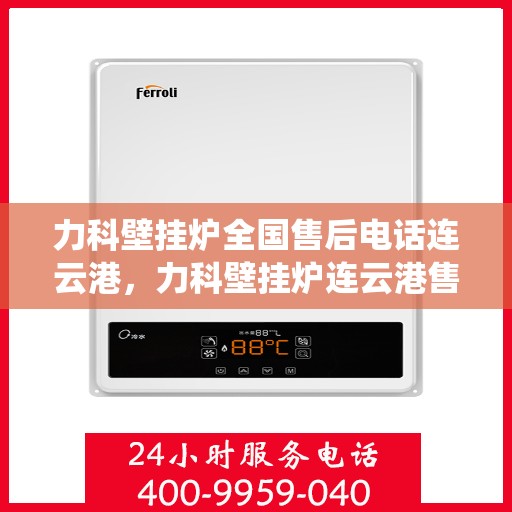 力科壁挂炉全国售后电话连云港，力科壁挂炉连云港售后热线，专业维修，全国服务热线统一响应！