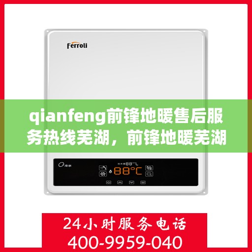 qianfeng前锋地暖售后服务热线芜湖，前锋地暖芜湖售后服务热线，专业解决您的采暖问题