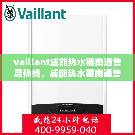 vaillant威能热水器南通售后热线，威能热水器南通售后热线，专业维修与贴心服务