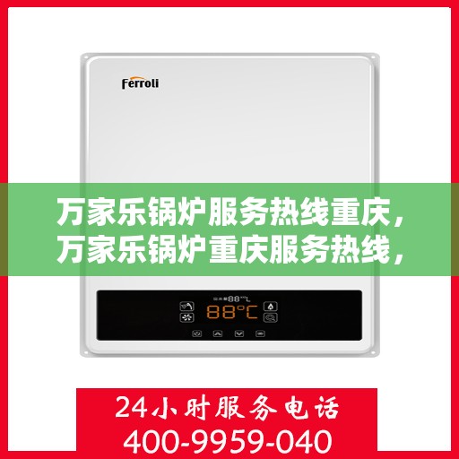 万家乐锅炉服务热线重庆，万家乐锅炉重庆服务热线，专业维修与咨询一站式解决