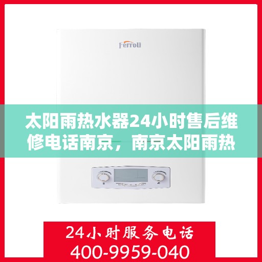 太阳雨热水器24小时售后维修电话南京，南京太阳雨热水器全天候售后维修服务热线
