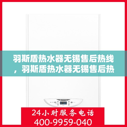 羽斯盾热水器无锡售后热线，羽斯盾热水器无锡售后热线，专业维修，贴心服务
