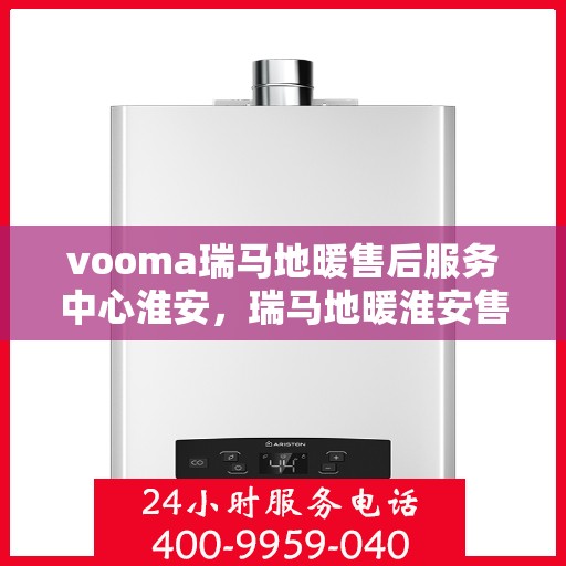 vooma瑞马地暖售后服务中心淮安，瑞马地暖淮安售后服务中心，专业维修，温暖您的生活