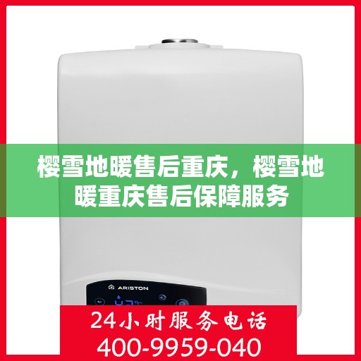 樱雪地暖售后重庆，樱雪地暖重庆售后保障服务