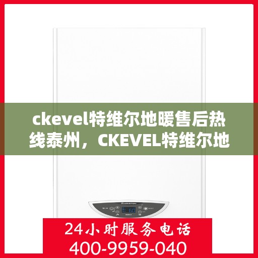 ckevel特维尔地暖售后热线泰州，CKEVEL特维尔地暖泰州售后热线，专业维修，温暖无忧