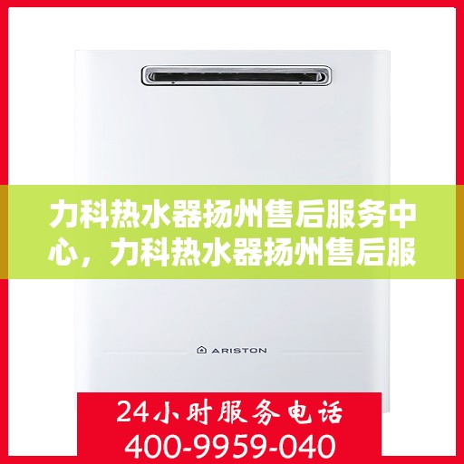 力科热水器扬州售后服务中心，力科热水器扬州售后服务中心，专业维修与优质服务并重