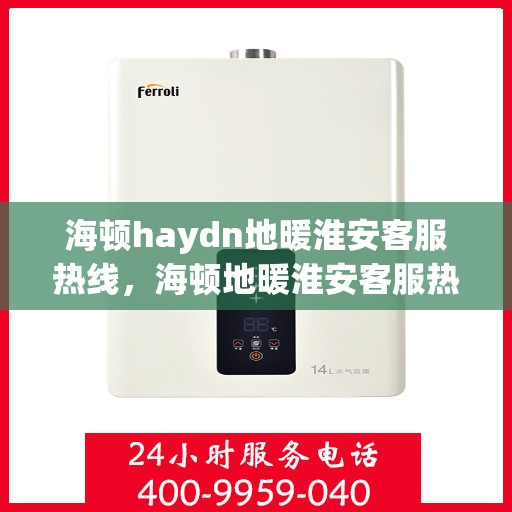 海顿haydn地暖淮安客服热线，海顿地暖淮安客服热线，专业解答，温暖您的生活