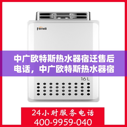 中广欧特斯热水器宿迁售后电话，中广欧特斯热水器宿迁售后服务热线及电话全解析