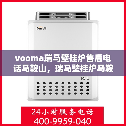 vooma瑞马壁挂炉售后电话马鞍山，瑞马壁挂炉马鞍山售后热线及服务一览