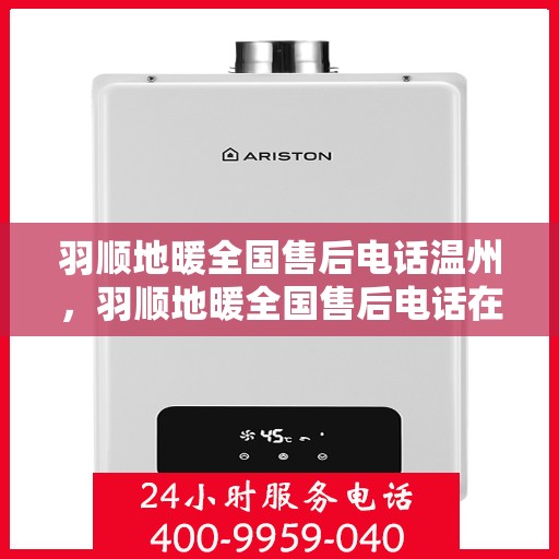 羽顺地暖全国售后电话温州，羽顺地暖全国售后电话在温州的服务热线及售后支持