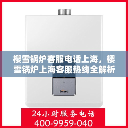 樱雪锅炉客服电话上海，樱雪锅炉上海客服热线全解析
