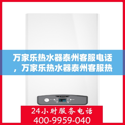 万家乐热水器泰州客服电话，万家乐热水器泰州客服热线及咨询专线