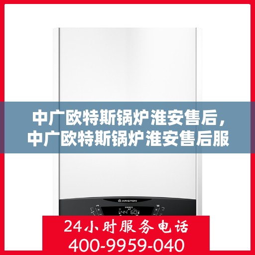 中广欧特斯锅炉淮安售后，中广欧特斯锅炉淮安售后服务解析