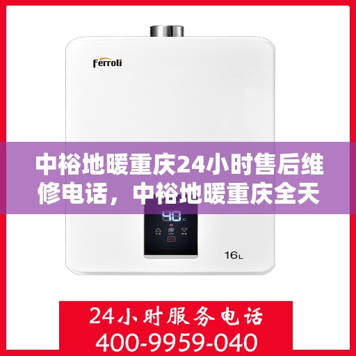 中裕地暖重庆24小时售后维修电话，中裕地暖重庆全天候售后维修服务热线