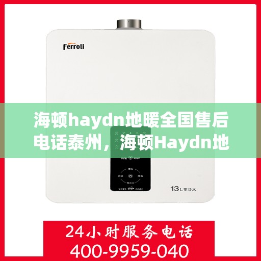 海顿haydn地暖全国售后电话泰州，海顿Haydn地暖泰州售后电话及全国售后服务解析