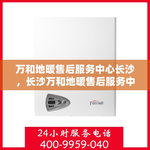 万和地暖售后服务中心长沙，长沙万和地暖售后服务中心，专业维修，温暖您的家