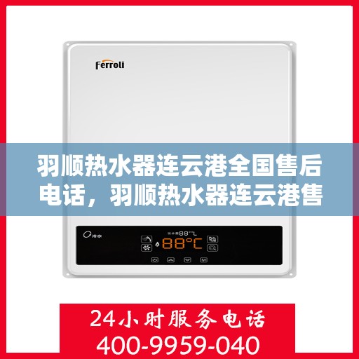 羽顺热水器连云港全国售后电话，羽顺热水器连云港售后全国服务热线，专业维修、投诉咨询一站式解决！