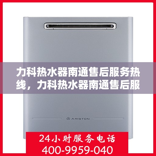 力科热水器南通售后服务热线，力科热水器南通售后服务热线，专业团队为您提供全方位服务保障