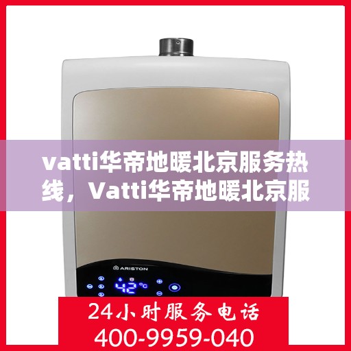 vatti华帝地暖北京服务热线，Vatti华帝地暖北京服务热线，专业解决您的地暖需求