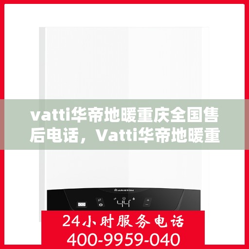 vatti华帝地暖重庆全国售后电话，Vatti华帝地暖重庆售后全国服务热线电话公布