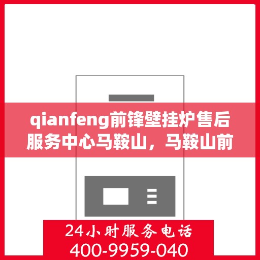 qianfeng前锋壁挂炉售后服务中心马鞍山，马鞍山前锋壁挂炉售后服务中心专业服务团队