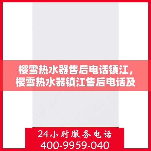 樱雪热水器售后电话镇江，樱雪热水器镇江售后电话及服务一览