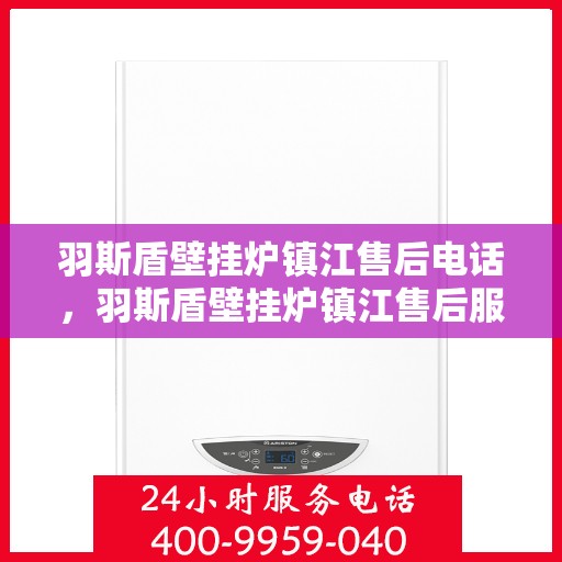 羽斯盾壁挂炉镇江售后电话，羽斯盾壁挂炉镇江售后服务中心联系电话