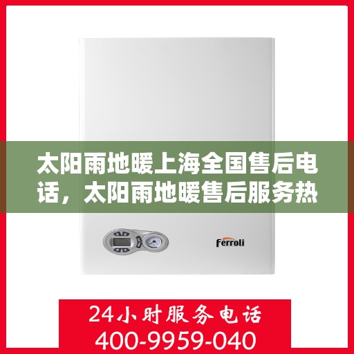 太阳雨地暖上海全国售后电话，太阳雨地暖售后服务热线，上海地区专业维修支持团队为您解答疑惑