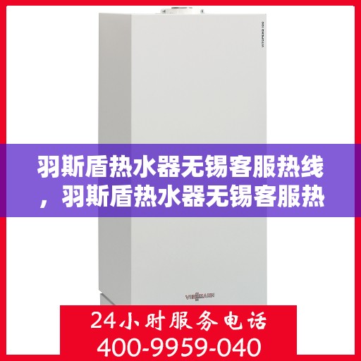 羽斯盾热水器无锡客服热线，羽斯盾热水器无锡客服热线，专业解答，贴心服务