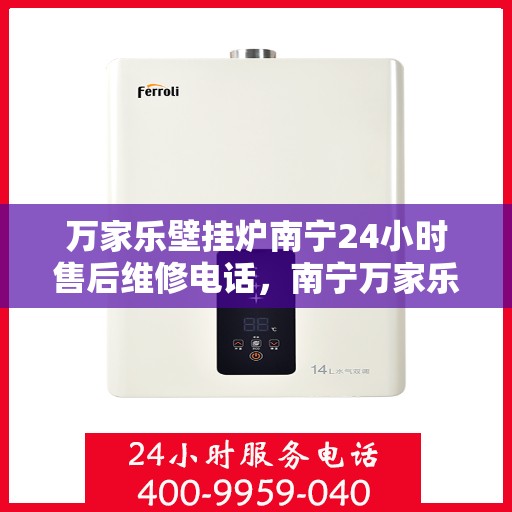 万家乐壁挂炉南宁24小时售后维修电话，南宁万家乐壁挂炉全天候售后维修服务热线
