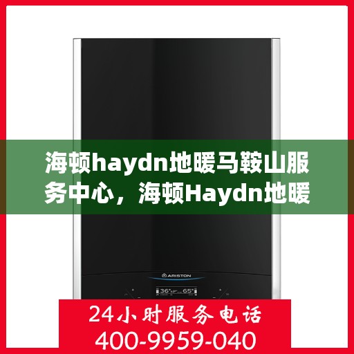 海顿haydn地暖马鞍山服务中心，海顿Haydn地暖马鞍山服务中心，专业提供温暖解决方案