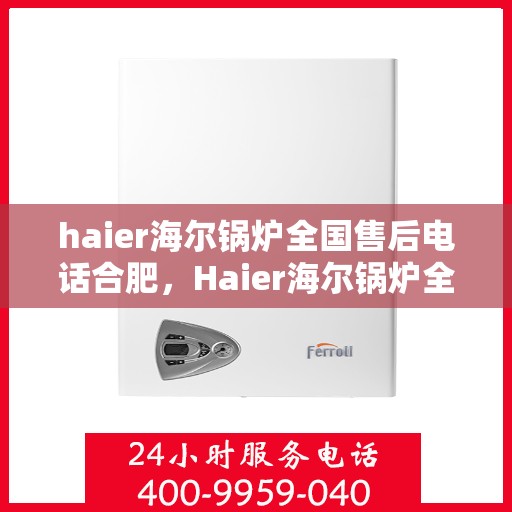 haier海尔锅炉全国售后电话合肥，Haier海尔锅炉全国售后电话合肥，专业维修与贴心服务