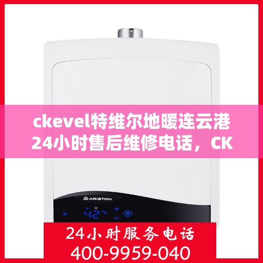 ckevel特维尔地暖连云港24小时售后维修电话，CKEVEL特维尔地暖连云港全天候售后维修服务热线