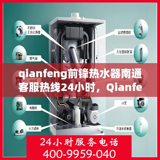qianfeng前锋热水器南通客服热线24小时，Qianfeng前锋热水器南通客服热线全天候服务，24小时为您解答疑问