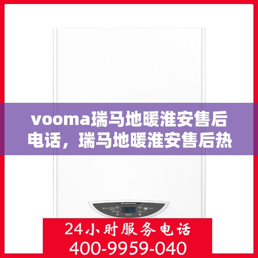 vooma瑞马地暖淮安售后电话，瑞马地暖淮安售后热线，专业服务保障您的温暖生活体验