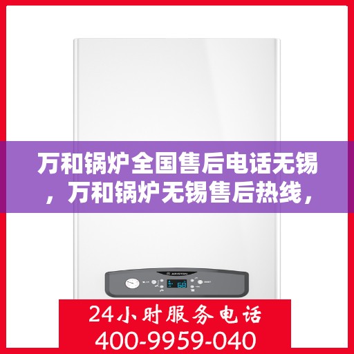 万和锅炉全国售后电话无锡，万和锅炉无锡售后热线，专业维修服务团队，全天候为您解答疑问！