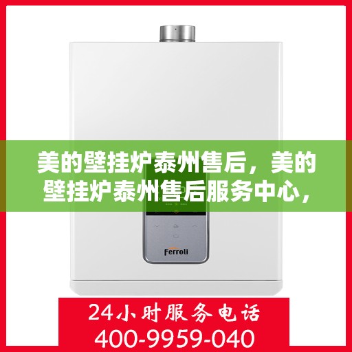 美的壁挂炉泰州售后，美的壁挂炉泰州售后服务中心，专业团队，贴心服务
