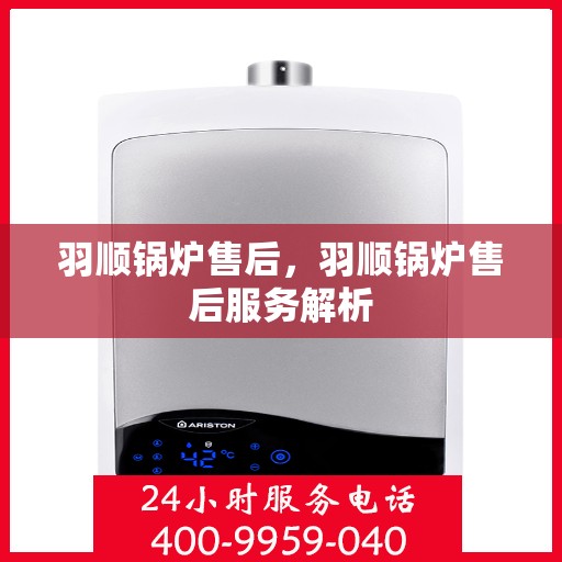 羽顺锅炉售后，羽顺锅炉售后服务解析