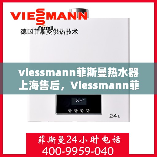 viessmann菲斯曼热水器上海售后，Viessmann菲斯曼热水器上海售后服务中心，专业维修与贴心服务