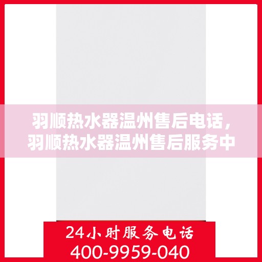羽顺热水器温州售后电话，羽顺热水器温州售后服务中心联系电话