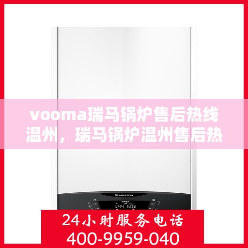 vooma瑞马锅炉售后热线温州，瑞马锅炉温州售后热线，专业快速解决您的锅炉问题