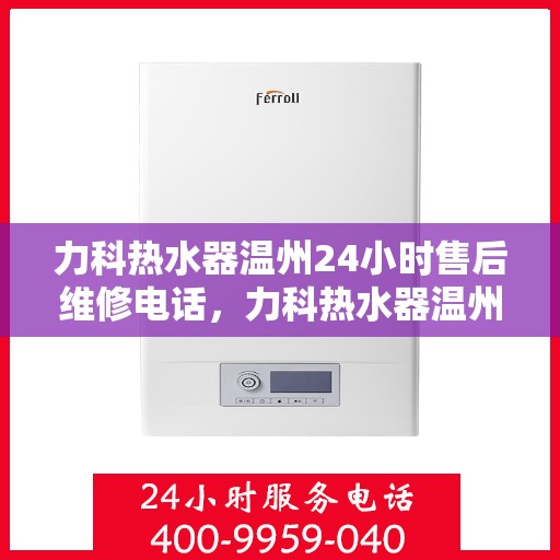 力科热水器温州24小时售后维修电话，力科热水器温州全天候售后维修服务热线电话查询