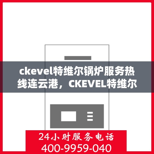 ckevel特维尔锅炉服务热线连云港，CKEVEL特维尔锅炉连云港专业维修服务热线