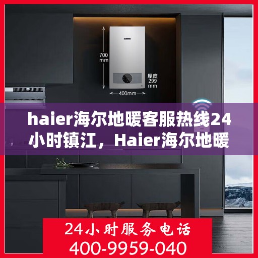 haier海尔地暖客服热线24小时镇江，Haier海尔地暖全天候客服热线，镇江地区24小时在线客服支持