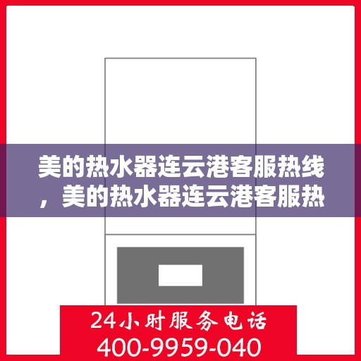 美的热水器连云港客服热线，美的热水器连云港客服热线，专业售后与技术支持，一站式解决您的疑问与需求。
